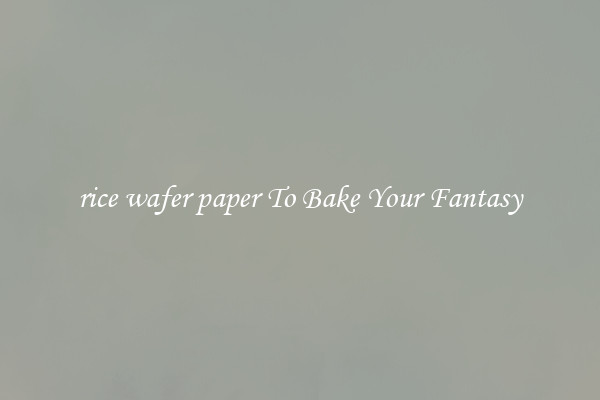 rice wafer paper To Bake Your Fantasy