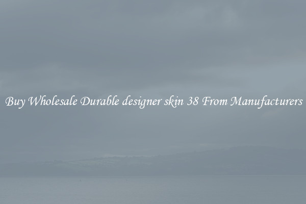 Buy Wholesale Durable designer skin 38 From Manufacturers