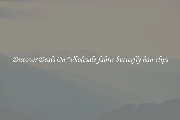 Discover Deals On Wholesale fabric butterfly hair clips