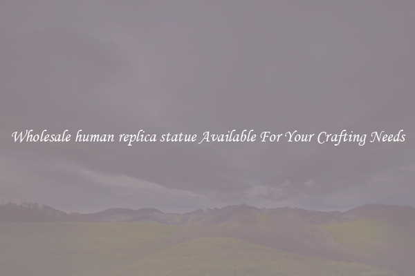 Wholesale human replica statue Available For Your Crafting Needs