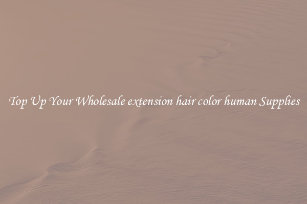 Top Up Your Wholesale extension hair color human Supplies