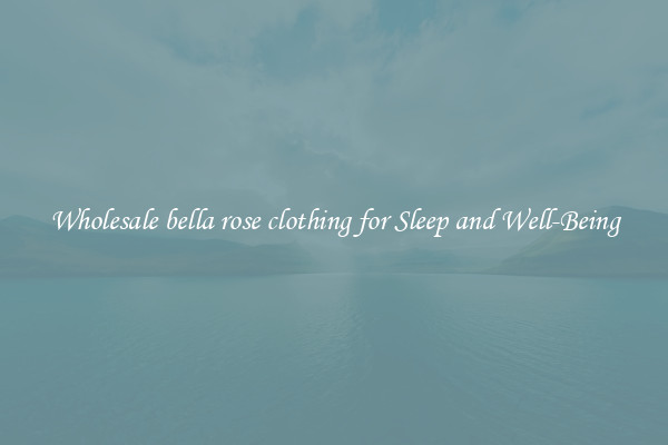 Wholesale bella rose clothing for Sleep and Well-Being