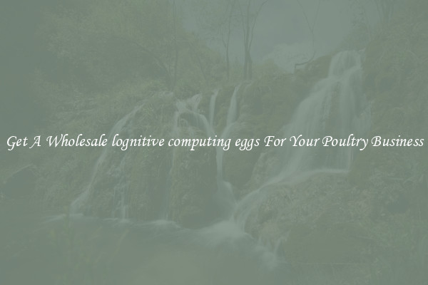 Get A Wholesale lognitive computing eggs For Your Poultry Business