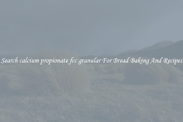 Search calcium propionate fcc granular For Bread Baking And Recipes