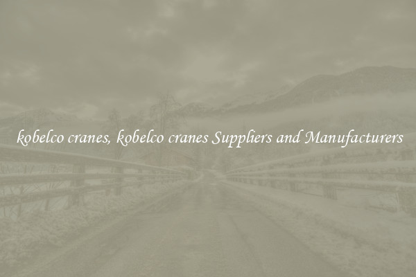 kobelco cranes, kobelco cranes Suppliers and Manufacturers