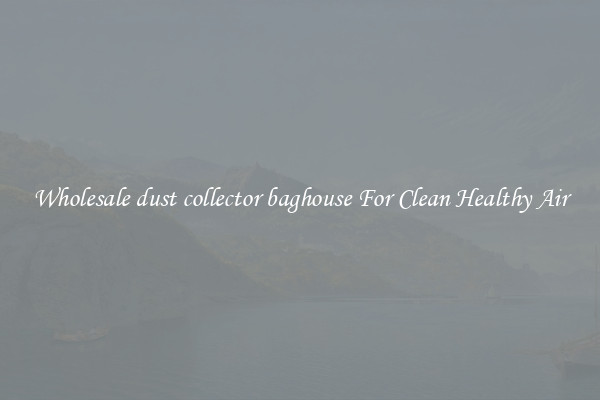 Wholesale dust collector baghouse For Clean Healthy Air