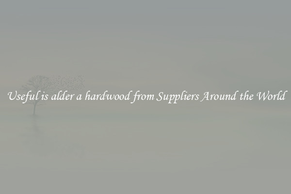 Useful is alder a hardwood from Suppliers Around the World