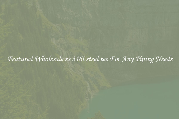 Featured Wholesale ss 316l steel tee For Any Piping Needs
