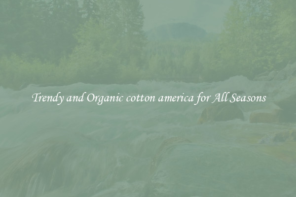 Trendy and Organic cotton america for All Seasons