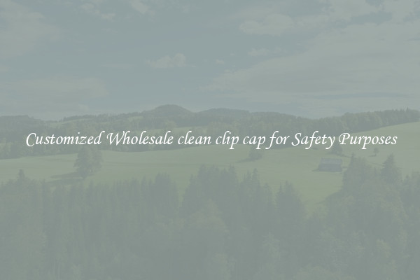 Customized Wholesale clean clip cap for Safety Purposes