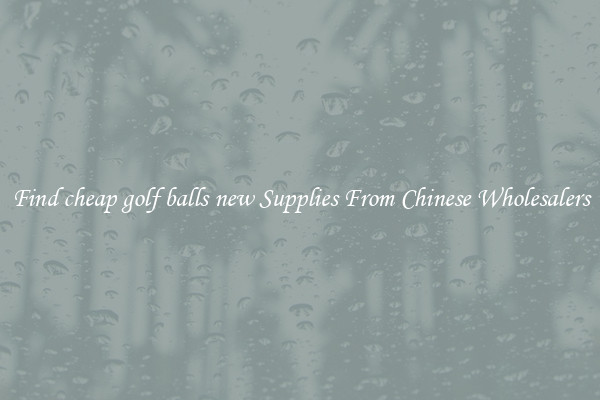Find cheap golf balls new Supplies From Chinese Wholesalers