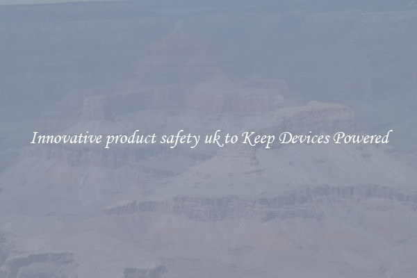 Innovative product safety uk to Keep Devices Powered