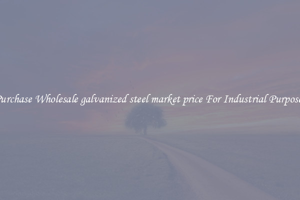 Purchase Wholesale galvanized steel market price For Industrial Purposes