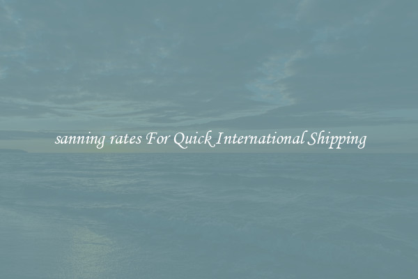 sanning rates For Quick International Shipping