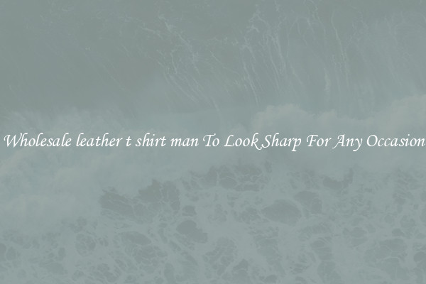Wholesale leather t shirt man To Look Sharp For Any Occasion