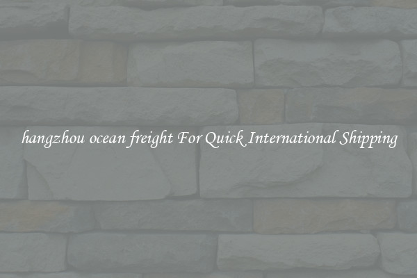 hangzhou ocean freight For Quick International Shipping