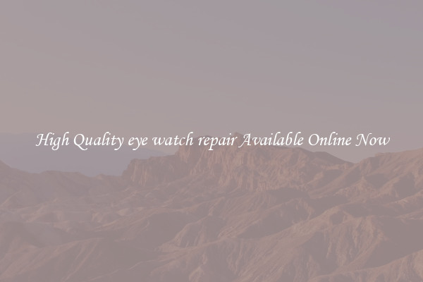 High Quality eye watch repair Available Online Now