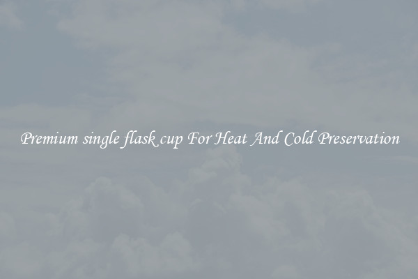 Premium single flask cup For Heat And Cold Preservation