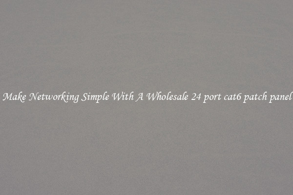 Make Networking Simple With A Wholesale 24 port cat6 patch panel