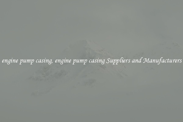 engine pump casing, engine pump casing Suppliers and Manufacturers