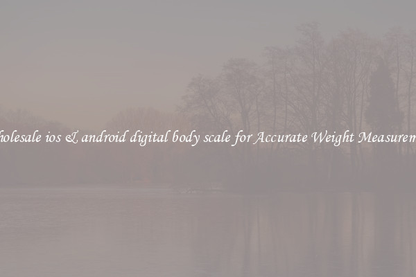 Wholesale ios & android digital body scale for Accurate Weight Measurement
