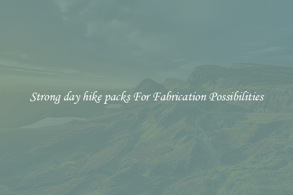Strong day hike packs For Fabrication Possibilities