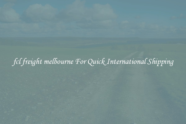 fcl freight melbourne For Quick International Shipping