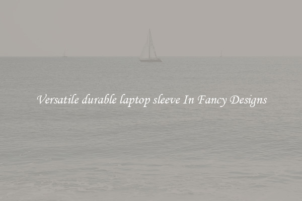 Versatile durable laptop sleeve In Fancy Designs