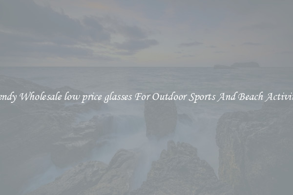 Trendy Wholesale low price glasses For Outdoor Sports And Beach Activities