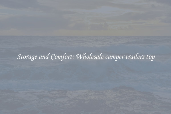 Storage and Comfort: Wholesale camper trailers top