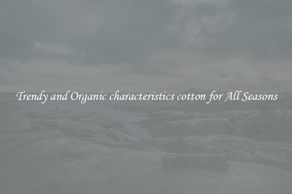 Trendy and Organic characteristics cotton for All Seasons