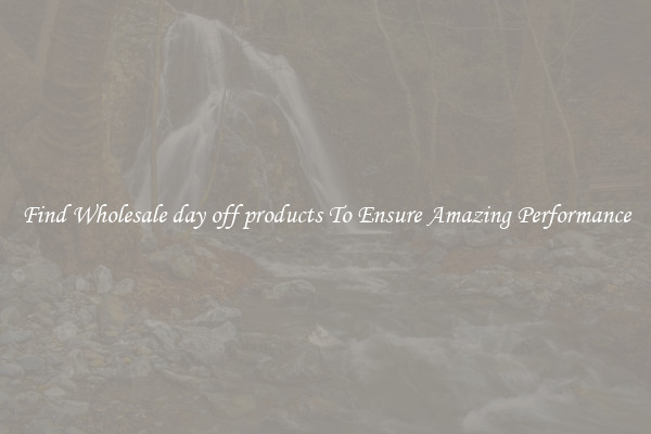 Find Wholesale day off products To Ensure Amazing Performance