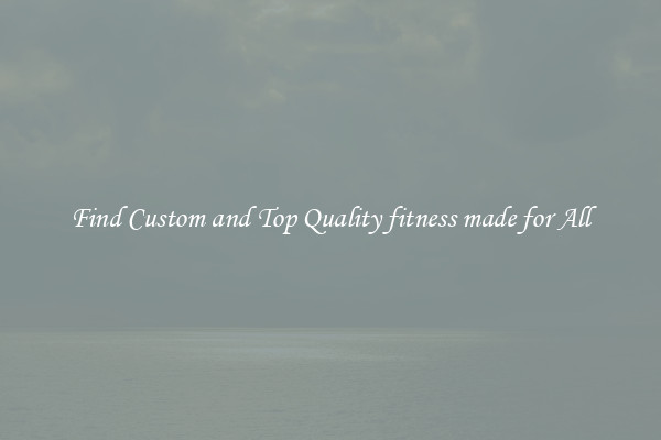 Find Custom and Top Quality fitness made for All