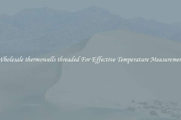 Wholesale thermowells threaded For Effective Temperature Measurement