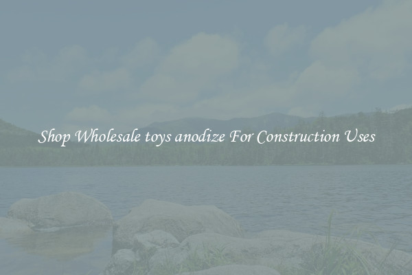 Shop Wholesale toys anodize For Construction Uses