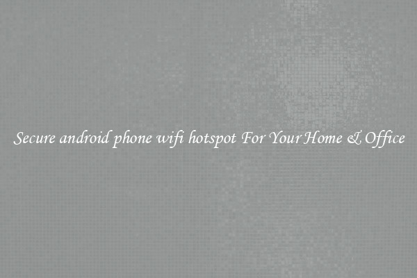 Secure android phone wifi hotspot For Your Home & Office