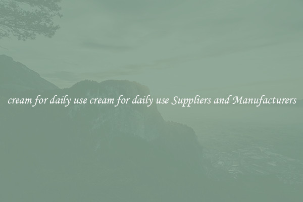 cream for daily use cream for daily use Suppliers and Manufacturers