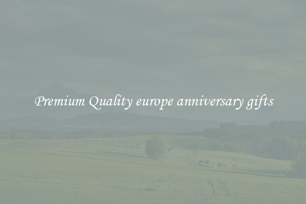 Premium Quality europe anniversary gifts