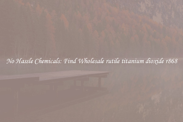 No Hassle Chemicals: Find Wholesale rutile titanium dioxide r868