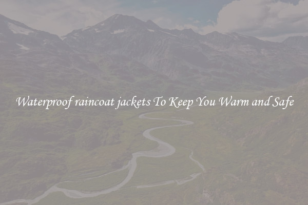 Waterproof raincoat jackets To Keep You Warm and Safe