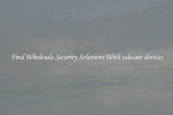 Find Wholesale Security Solutions With telecare devices