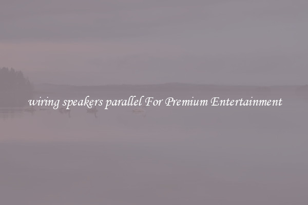 wiring speakers parallel For Premium Entertainment