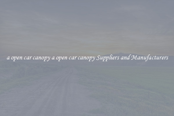 a open car canopy a open car canopy Suppliers and Manufacturers