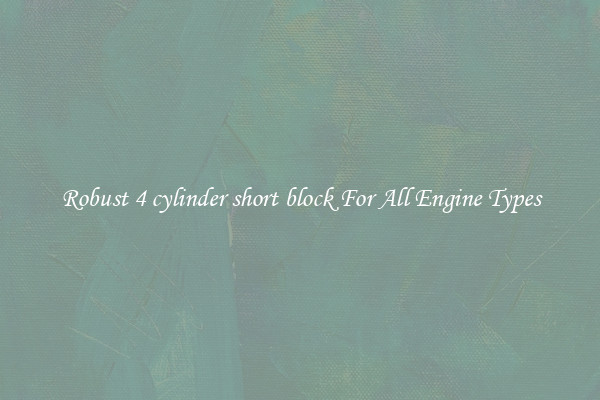 Robust 4 cylinder short block For All Engine Types