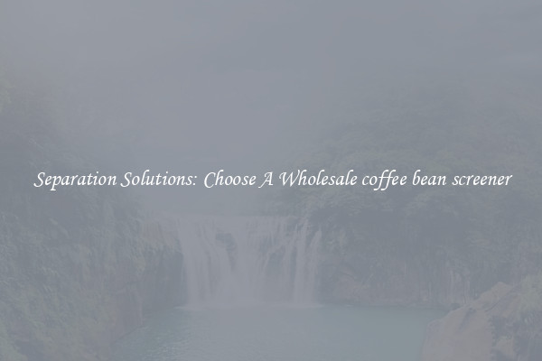 Separation Solutions: Choose A Wholesale coffee bean screener