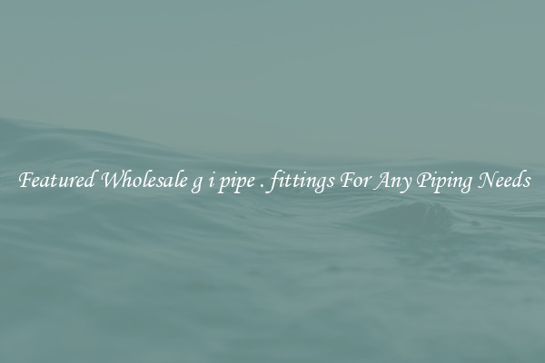 Featured Wholesale g i pipe . fittings For Any Piping Needs