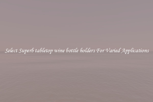 Select Superb tabletop wine bottle holders For Varied Applications