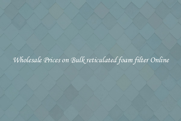Wholesale Prices on Bulk reticulated foam filter Online
