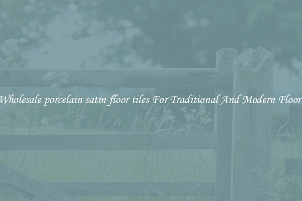 Wholesale porcelain satin floor tiles For Traditional And Modern Floors