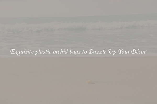 Exquisite plastic orchid bags to Dazzle Up Your Décor 